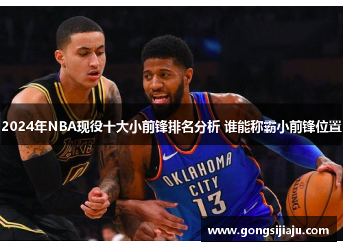 2024年NBA现役十大小前锋排名分析 谁能称霸小前锋位置