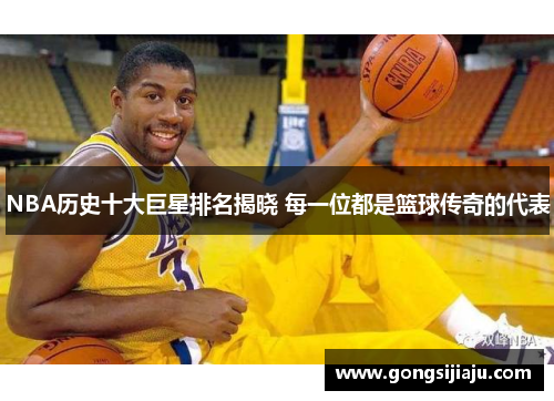 NBA历史十大巨星排名揭晓 每一位都是篮球传奇的代表