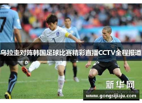 乌拉圭对阵韩国足球比赛精彩直播CCTV全程报道